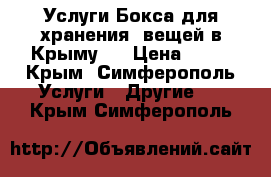 Услуги Бокса для хранения  вещей в Крыму   › Цена ­ 25 - Крым, Симферополь Услуги » Другие   . Крым,Симферополь